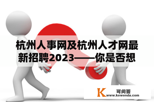 杭州人事网及杭州人才网最新招聘2023——你是否想了解最新的杭州人事网及杭州人才网的招聘信息？