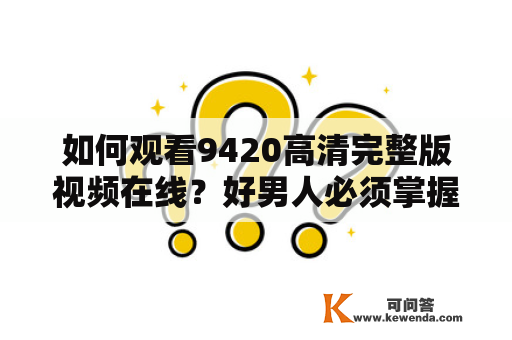 如何观看9420高清完整版视频在线？好男人必须掌握的技巧！