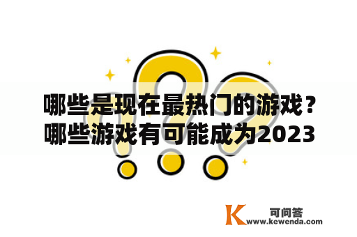 哪些是现在最热门的游戏？哪些游戏有可能成为2023年最热门的游戏？