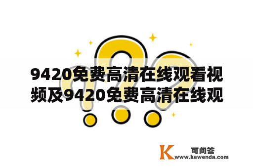 9420免费高清在线观看视频及9420免费高清在线观看视频电影完整版伊美尔影院是否可靠？