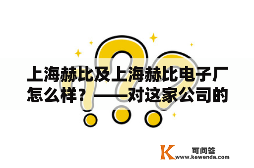 上海赫比及上海赫比电子厂怎么样？——对这家公司的产品、服务和口碑进行全方位评测