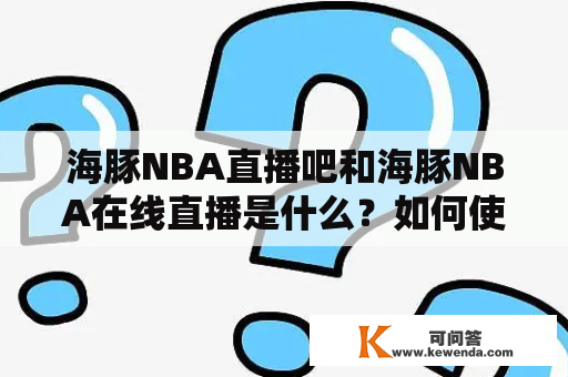 海豚NBA直播吧和海豚NBA在线直播是什么？如何使用它们观看比赛？