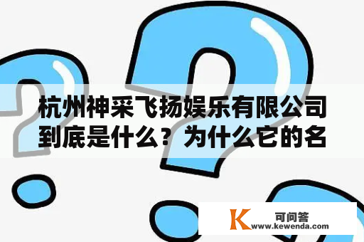 杭州神采飞扬娱乐有限公司到底是什么？为什么它的名字总是和杭州神采飞扬联系在一起？那么，我们先来了解一下杭州神采飞扬这个词的来源。