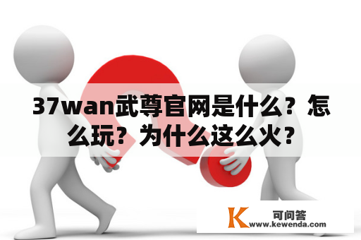 37wan武尊官网是什么？怎么玩？为什么这么火？