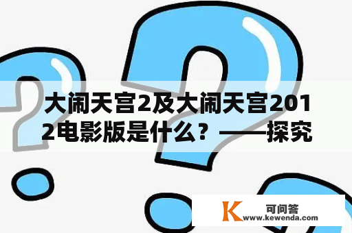 大闹天宫2及大闹天宫2012电影版是什么？——探究这两部电影的故事情节、主要人物以及创作背景