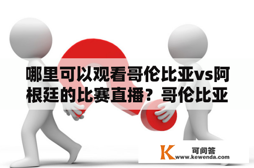 哪里可以观看哥伦比亚vs阿根廷的比赛直播？哥伦比亚、阿根廷、直播、在线观看