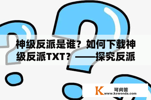 神级反派是谁？如何下载神级反派TXT？——探究反派人物与文学欣赏