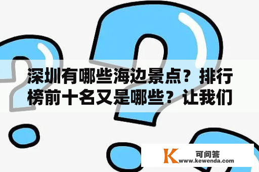 深圳有哪些海边景点？排行榜前十名又是哪些？让我们一起来探索一下吧！