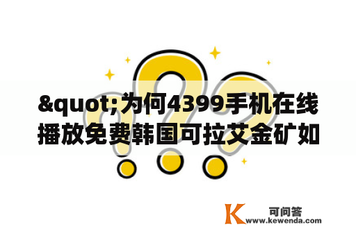 "为何4399手机在线播放免费韩国可拉艾金矿如此受欢迎？"