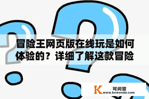 冒险王网页版在线玩是如何体验的？详细了解这款冒险游戏吧！