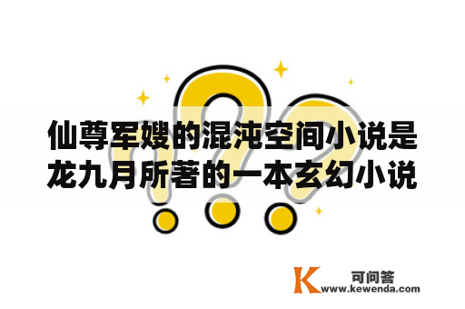 仙尊军嫂的混沌空间小说是龙九月所著的一本玄幻小说，故事主要讲述了一个普通的军嫂穿越到了一个神秘的混沌空间，成为了一位仙尊，展开了一段跨越多个世界的惊险冒险之旅。