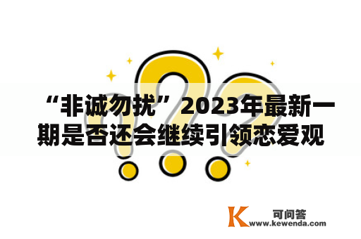 “非诚勿扰”2023年最新一期是否还会继续引领恋爱观念？