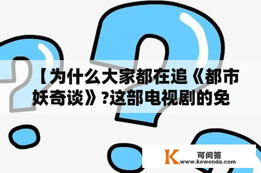 【为什么大家都在追《都市妖奇谈》?这部电视剧的免费观看全集在哪里？】