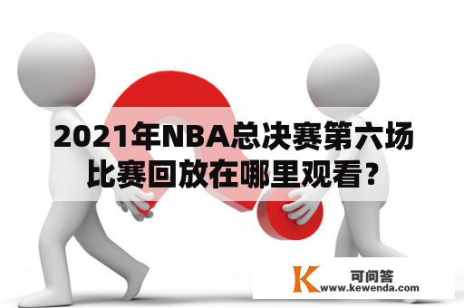 2021年NBA总决赛第六场比赛回放在哪里观看？