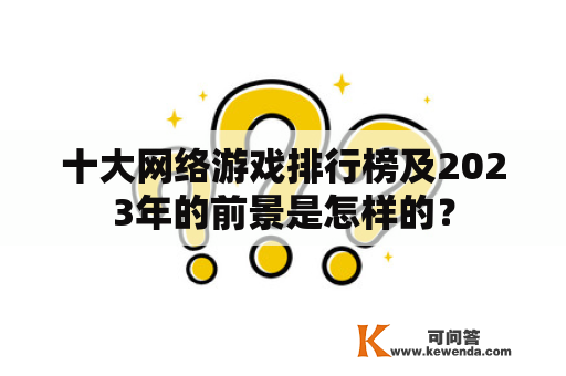 十大网络游戏排行榜及2023年的前景是怎样的？