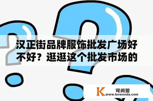 汉正街品牌服饰批发广场好不好？逛逛这个批发市场的品质与服务吧！