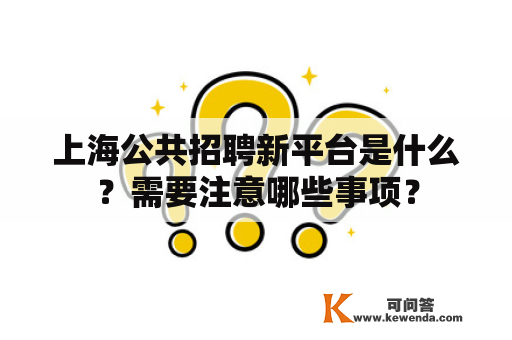 上海公共招聘新平台是什么？需要注意哪些事项？