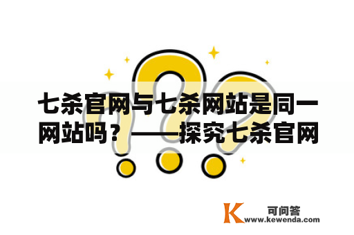 七杀官网与七杀网站是同一网站吗？——探究七杀官网和七杀网站的区别与联系