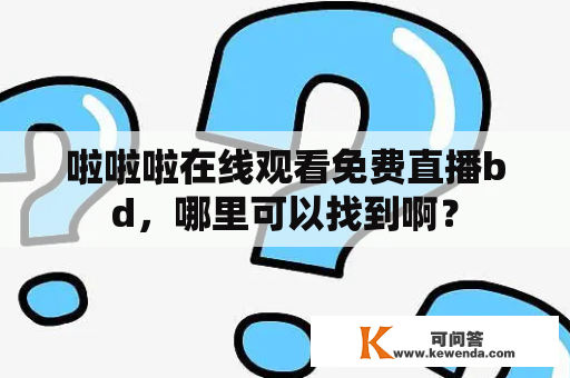 啦啦啦在线观看免费直播bd，哪里可以找到啊？