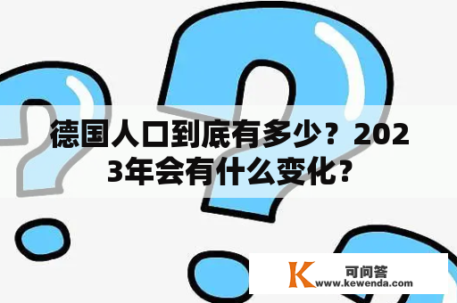 德国人口到底有多少？2023年会有什么变化？