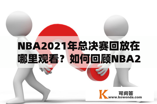 NBA2021年总决赛回放在哪里观看？如何回顾NBA2021年总决赛的经典瞬间？