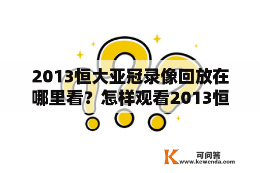 2013恒大亚冠录像回放在哪里看？怎样观看2013恒大亚冠录像回放？现在就让我们来为大家解释一下吧！