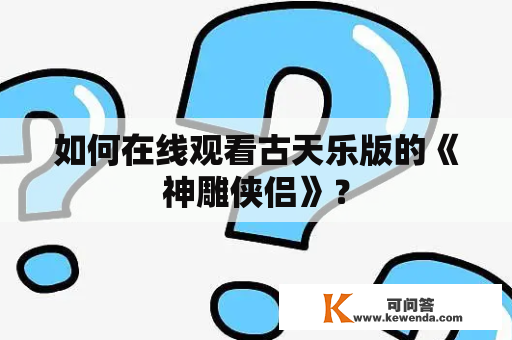 如何在线观看古天乐版的《神雕侠侣》？