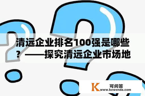 清远企业排名100强是哪些？——探究清远企业市场地位