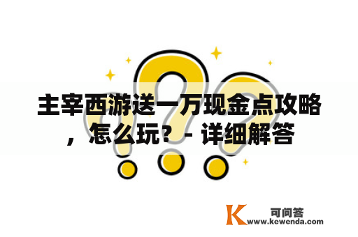 主宰西游送一万现金点攻略，怎么玩？- 详细解答