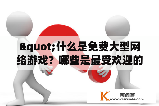 "什么是免费大型网络游戏？哪些是最受欢迎的免费大型网络游戏？"