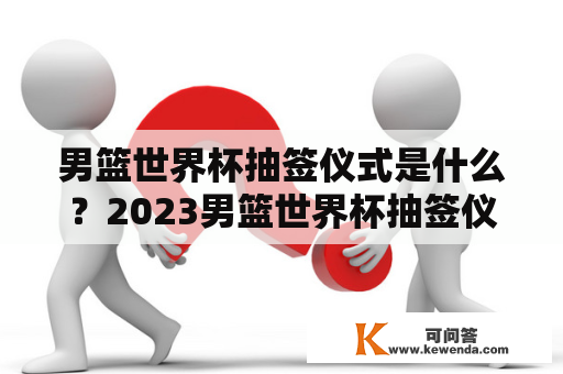 男篮世界杯抽签仪式是什么？2023男篮世界杯抽签仪式将在哪举行？