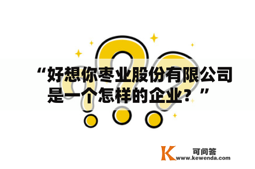 “好想你枣业股份有限公司是一个怎样的企业？”