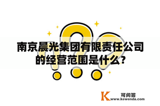 南京晨光集团有限责任公司的经营范围是什么？