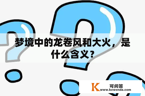 梦境中的龙卷风和大火，是什么含义？