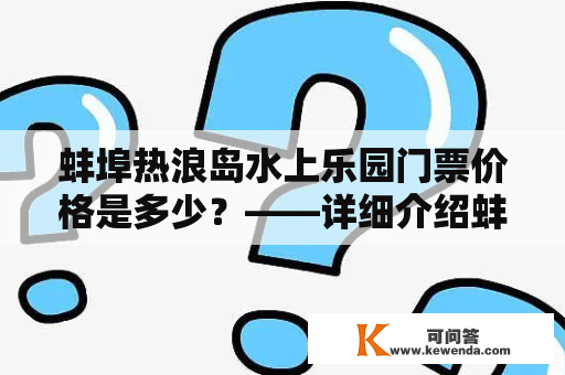 蚌埠热浪岛水上乐园门票价格是多少？——详细介绍蚌埠热浪岛的休闲娱乐设施和门票价格