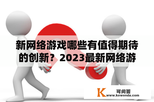 新网络游戏哪些有值得期待的创新？2023最新网络游戏将带来哪些高科技玩意儿？