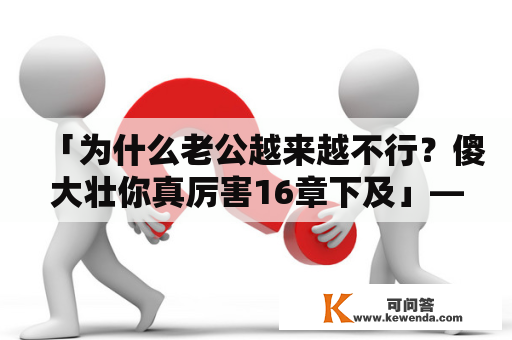 「为什么老公越来越不行？傻大壮你真厉害16章下及」——一个关于夫妻关系困境的探讨