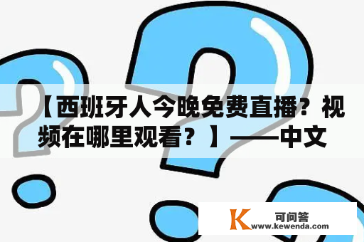 【西班牙人今晚免费直播？视频在哪里观看？】——中文疑问长标题