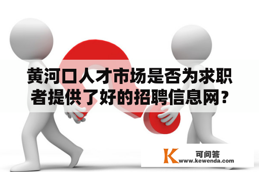 黄河口人才市场是否为求职者提供了好的招聘信息网？黄河口人才市场及招聘信息网是求职者和企业间的桥梁。它是许多人的第一选择，也是企业找寻合适人才的主要平台。那么黄河口人才市场及其招聘信息网是否能够为求职者提供好的机会呢？