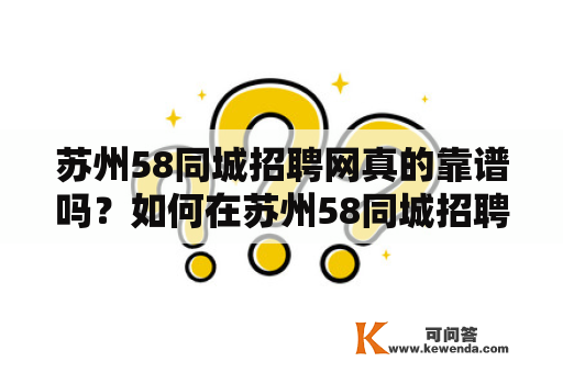 苏州58同城招聘网真的靠谱吗？如何在苏州58同城招聘网上找到满意的工作机会？