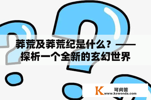 莽荒及莽荒纪是什么？——探析一个全新的玄幻世界