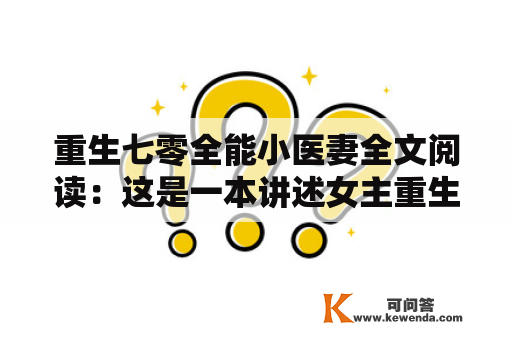 重生七零全能小医妻全文阅读：这是一本讲述女主重生到七十年代的小说。在这个时代，女性地位较低，但是女主并不甘心一辈子只当个贤妻良母。她是个全能的小医妻，不仅会医术，还会绣花做饭，颇有文艺气息。她不怕困难，努力拼搏，帮助需要帮助的人。在这个过程中，她结识了许多不同背景的人，有善良的慈祥老人，也有性格各异的年轻人。而她与丈夫之间的感情也是十分复杂的，有着悲欢离合的故事。