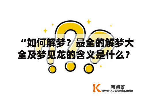 “如何解梦？最全的解梦大全及梦见龙的含义是什么？”