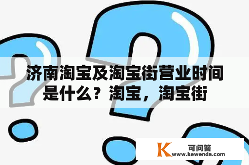 济南淘宝及淘宝街营业时间是什么？淘宝，淘宝街