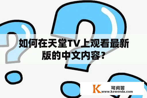 如何在天堂TV上观看最新版的中文内容？