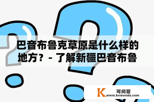 巴音布鲁克草原是什么样的地方？- 了解新疆巴音布鲁克草原的信息