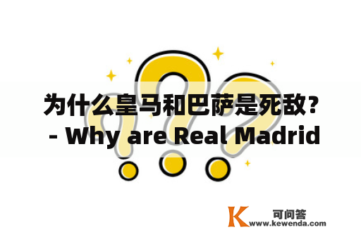 为什么皇马和巴萨是死敌？ - Why are Real Madrid and Barcelona Arch-Rivals?