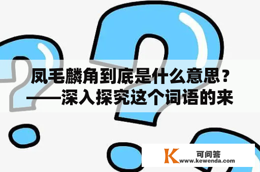 凤毛麟角到底是什么意思？——深入探究这个词语的来源和含义