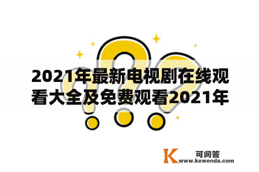 2021年最新电视剧在线观看大全及免费观看2021年最新电视剧大全