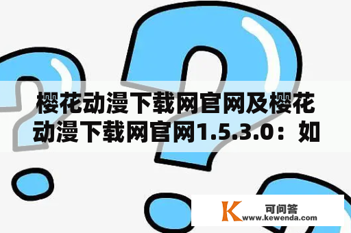 樱花动漫下载网官网及樱花动漫下载网官网1.5.3.0：如何在官网上下载动漫资源？